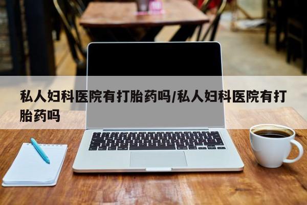 网上米非司酮在线下单微信私人妇科医院有打胎药吗/私人妇科医院有打胎药吗