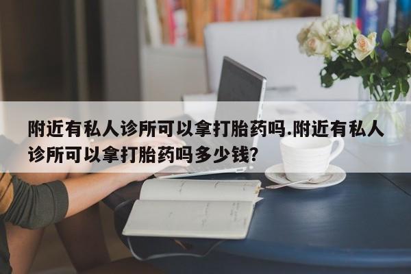 网上米非司酮在线下单微信附近有私人诊所可以拿打胎药吗.附近有私人诊所可以拿打胎药吗多少钱？