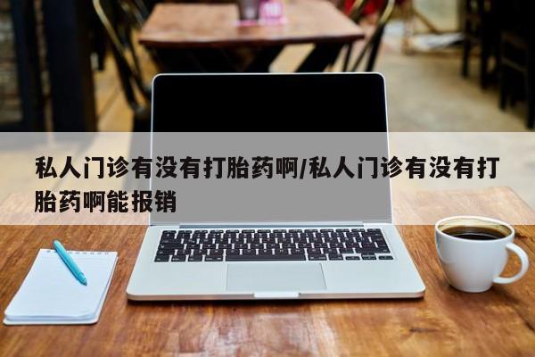 网上米非司酮在线下单微信私人门诊有没有打胎药啊/私人门诊有没有打胎药啊能报销