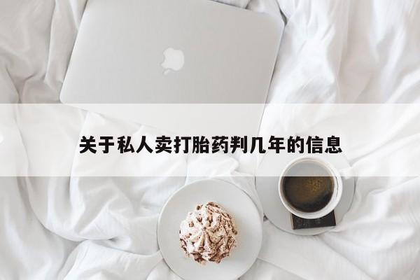 网上米非司酮在线下单微信关于私人卖打胎药判几年的信息