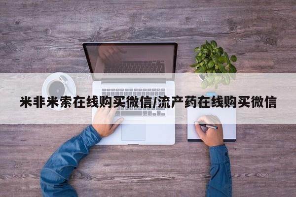 网上米非司酮在线下单微信米非米索在线购买微信/流产药在线购买微信