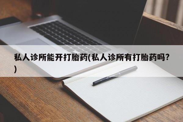 网上米非司酮在线下单微信私人诊所能开打胎药(私人诊所有打胎药吗?)