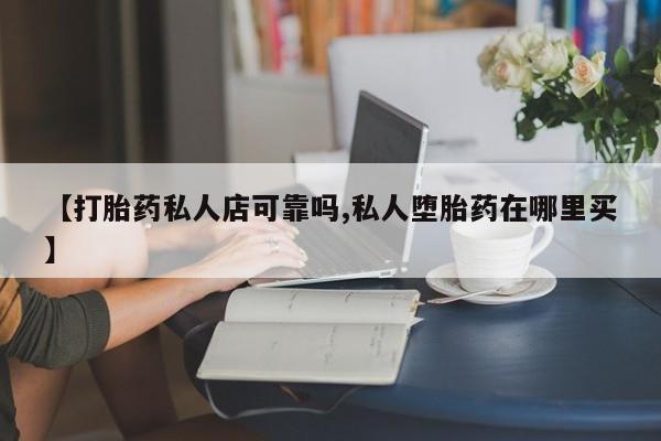 网上米非司酮在线下单微信【打胎药私人店可靠吗,私人堕胎药在哪里买】