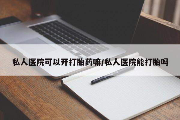 网上米非司酮在线下单微信私人医院可以开打胎药嘛/私人医院能打胎吗