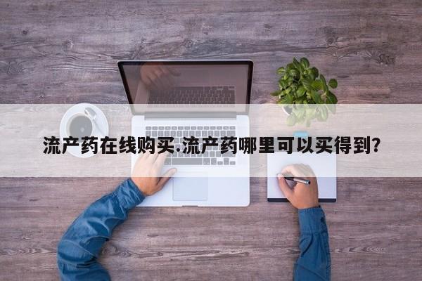 网上米非司酮在线下单微信流产药在线购买.流产药哪里可以买得到？