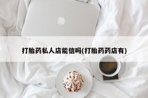 网上米非司酮在线下单微信打胎药私人店能信吗(打胎药药店有)