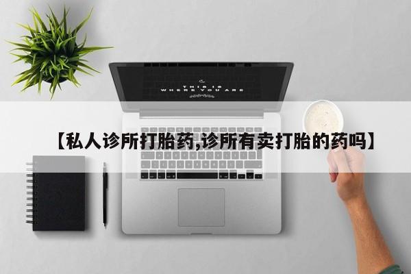 网上米非司酮在线下单微信【私人诊所打胎药,诊所有卖打胎的药吗】