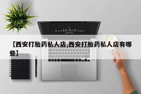 网上米非司酮在线下单微信【西安打胎药私人店,西安打胎药私人店有哪些】