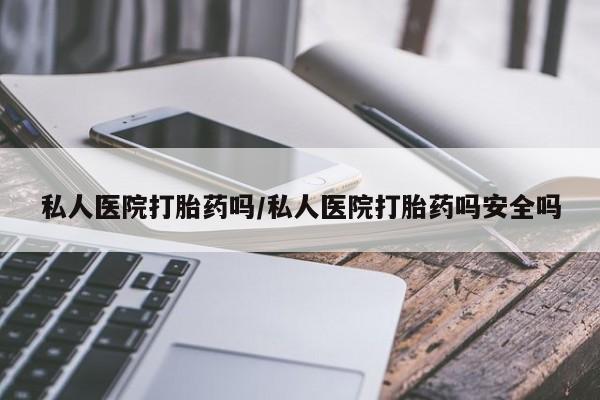 网上米非司酮在线下单微信私人医院打胎药吗/私人医院打胎药吗安全吗