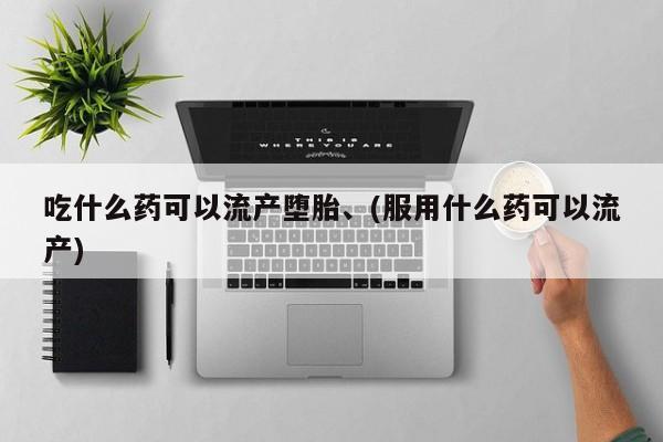 网上米非司酮在线下单微信吃什么药可以流产堕胎、(服用什么药可以流产)