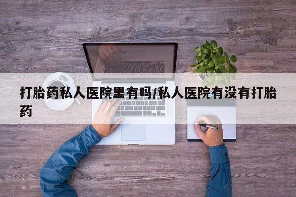 网上米非司酮在线下单微信打胎药私人医院里有吗/私人医院有没有打胎药