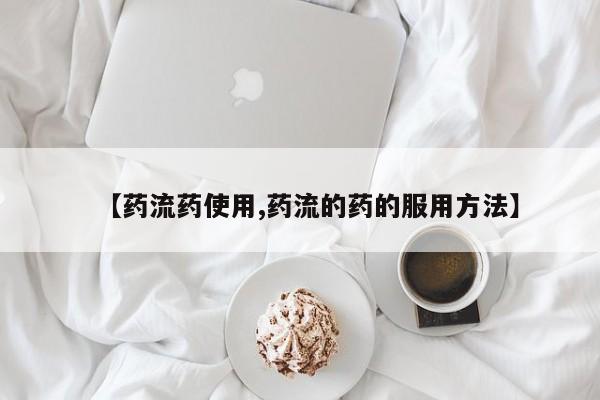 网上米非司酮在线下单微信【药流药使用,药流的药的服用方法】