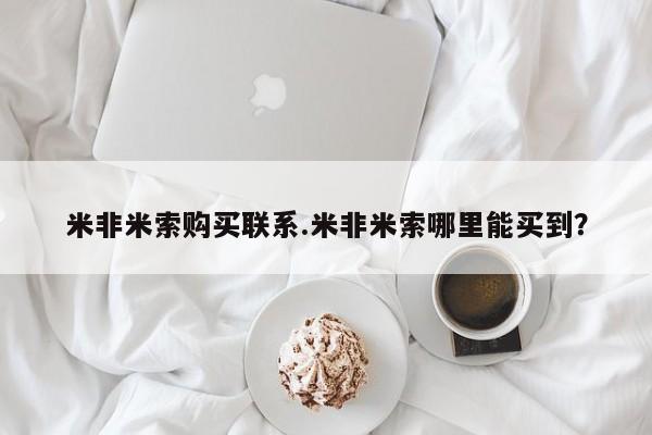 网上米非司酮在线下单微信米非米索购买联系.米非米索哪里能买到？